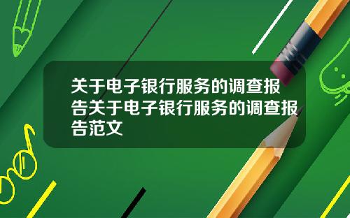 关于电子银行服务的调查报告关于电子银行服务的调查报告范文