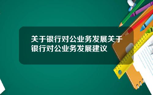 关于银行对公业务发展关于银行对公业务发展建议