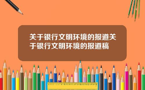 关于银行文明环境的报道关于银行文明环境的报道稿