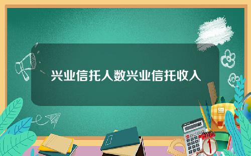兴业信托人数兴业信托收入