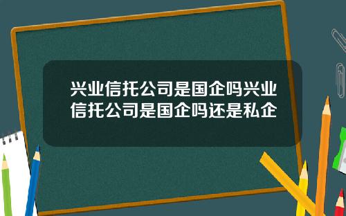 兴业信托公司是国企吗兴业信托公司是国企吗还是私企