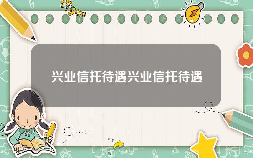 兴业信托待遇兴业信托待遇