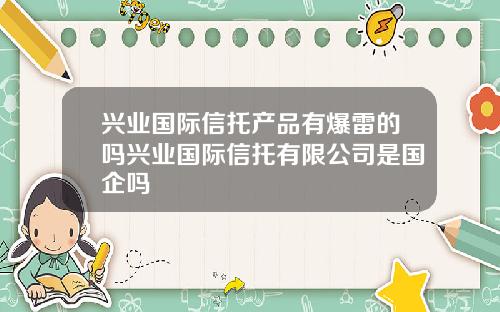 兴业国际信托产品有爆雷的吗兴业国际信托有限公司是国企吗