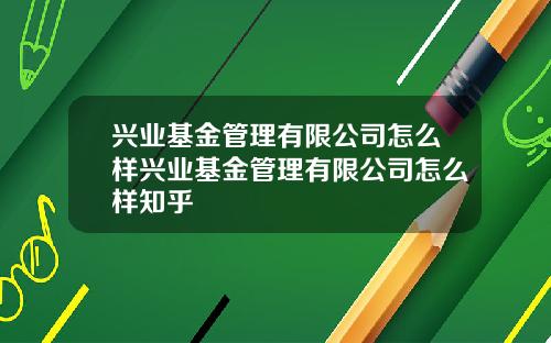 兴业基金管理有限公司怎么样兴业基金管理有限公司怎么样知乎