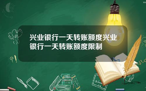兴业银行一天转账额度兴业银行一天转账额度限制