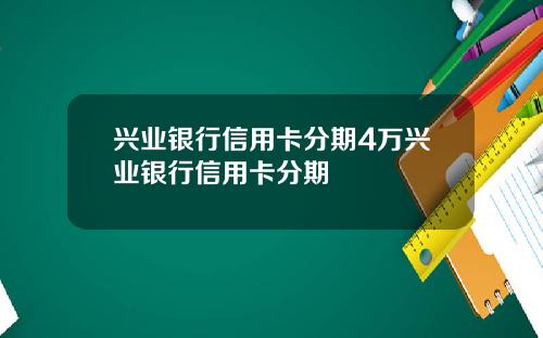兴业银行信用卡分期4万兴业银行信用卡分期
