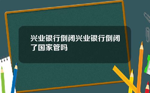 兴业银行倒闭兴业银行倒闭了国家管吗