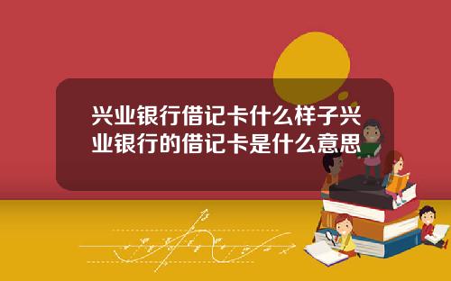 兴业银行借记卡什么样子兴业银行的借记卡是什么意思