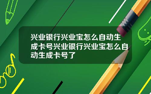 兴业银行兴业宝怎么自动生成卡号兴业银行兴业宝怎么自动生成卡号了