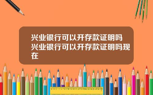 兴业银行可以开存款证明吗兴业银行可以开存款证明吗现在