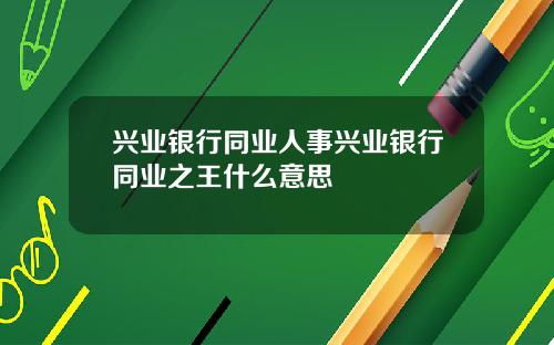 兴业银行同业人事兴业银行同业之王什么意思