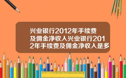 兴业银行2012年手续费及佣金净收入兴业银行2012年手续费及佣金净收入是多少