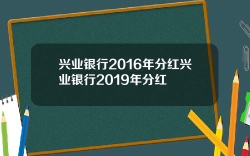兴业银行2016年分红兴业银行2019年分红