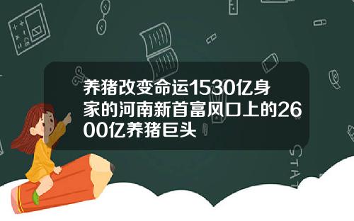 养猪改变命运1530亿身家的河南新首富风口上的2600亿养猪巨头