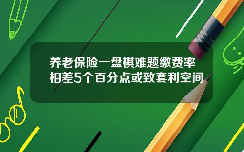 养老保险一盘棋难题缴费率相差5个百分点或致套利空间