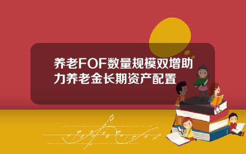 养老FOF数量规模双增助力养老金长期资产配置