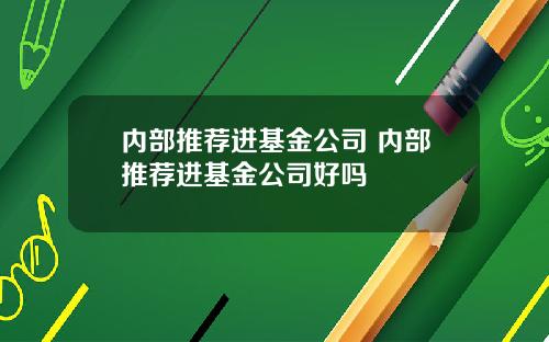 内部推荐进基金公司 内部推荐进基金公司好吗