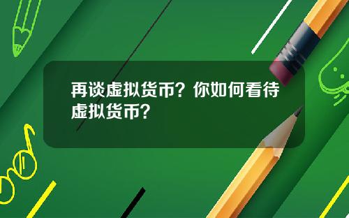再谈虚拟货币？你如何看待虚拟货币？