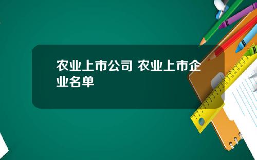 农业上市公司 农业上市企业名单