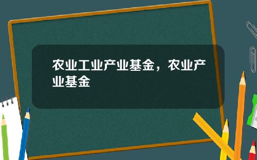 农业工业产业基金，农业产业基金