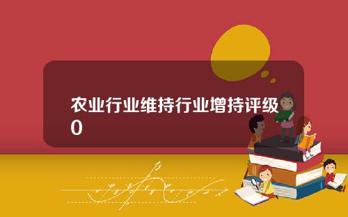 农业行业维持行业增持评级0