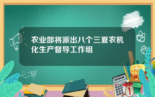 农业部将派出八个三夏农机化生产督导工作组