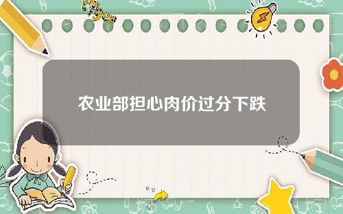 农业部担心肉价过分下跌