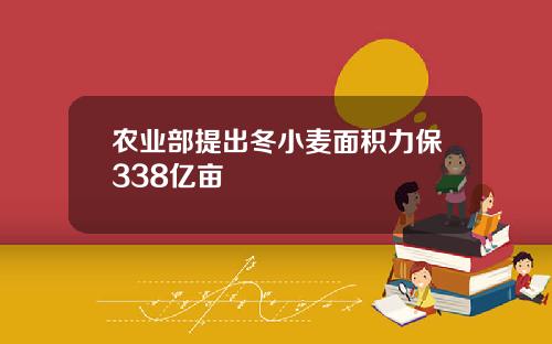 农业部提出冬小麦面积力保338亿亩