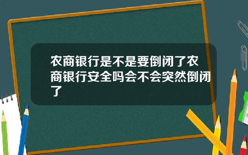 农商银行是不是要倒闭了农商银行安全吗会不会突然倒闭了