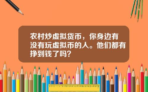 农村炒虚拟货币，你身边有没有玩虚拟币的人。他们都有挣到钱了吗？