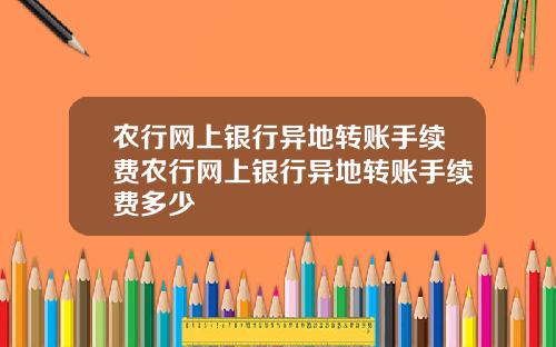 农行网上银行异地转账手续费农行网上银行异地转账手续费多少