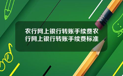 农行网上银行转账手续费农行网上银行转账手续费标准