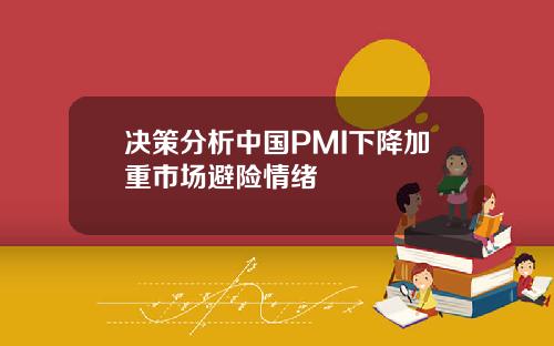 决策分析中国PMI下降加重市场避险情绪