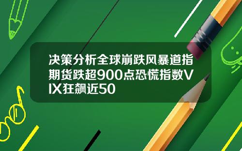 决策分析全球崩跌风暴道指期货跌超900点恐慌指数VIX狂飙近50