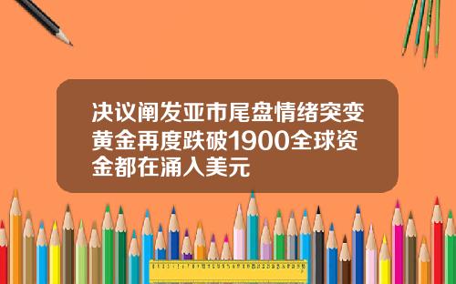 决议阐发亚市尾盘情绪突变黄金再度跌破1900全球资金都在涌入美元