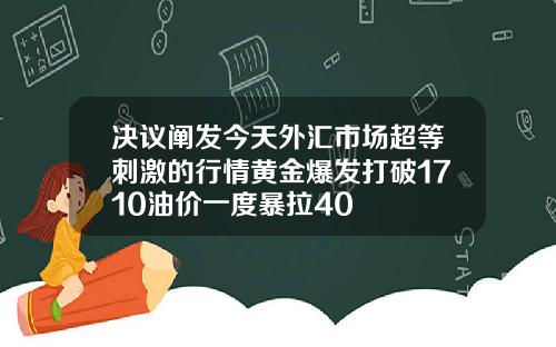 决议阐发今天外汇市场超等刺激的行情黄金爆发打破1710油价一度暴拉40