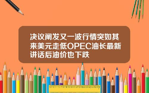 决议阐发又一波行情突如其来美元走低OPEC油长最新讲话后油价也下跌