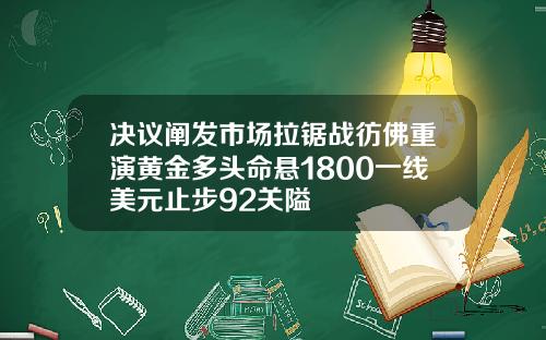 决议阐发市场拉锯战彷佛重演黄金多头命悬1800一线美元止步92关隘