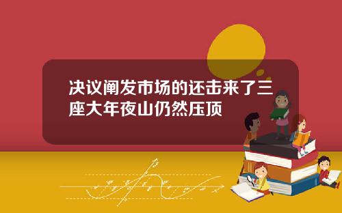 决议阐发市场的还击来了三座大年夜山仍然压顶