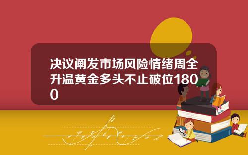 决议阐发市场风险情绪周全升温黄金多头不止破位1800