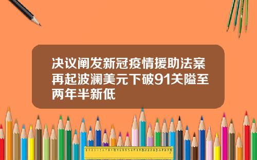 决议阐发新冠疫情援助法案再起波澜美元下破91关隘至两年半新低