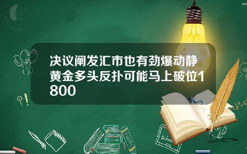 决议阐发汇市也有劲爆动静黄金多头反扑可能马上破位1800