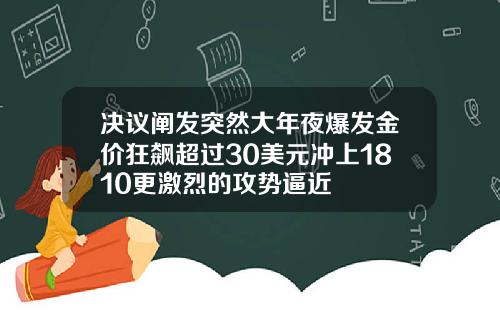 决议阐发突然大年夜爆发金价狂飙超过30美元冲上1810更激烈的攻势逼近