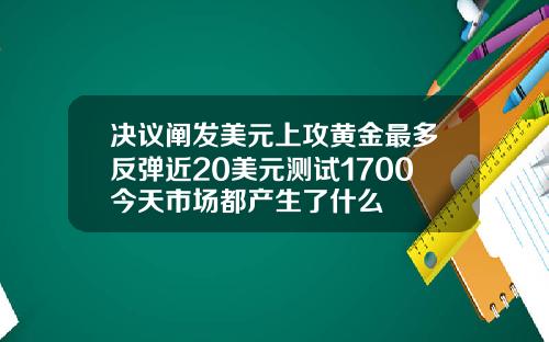 决议阐发美元上攻黄金最多反弹近20美元测试1700今天市场都产生了什么