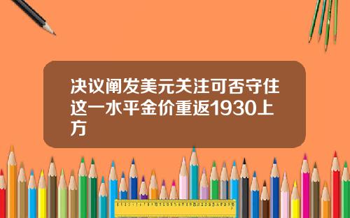 决议阐发美元关注可否守住这一水平金价重返1930上方