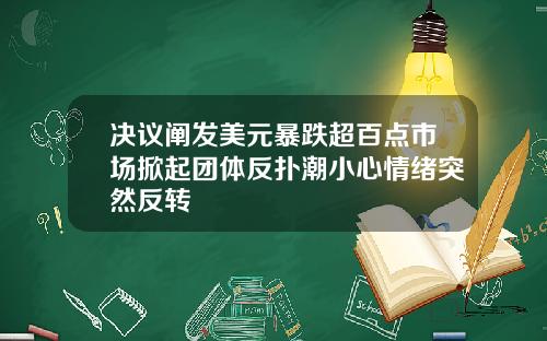决议阐发美元暴跌超百点市场掀起团体反扑潮小心情绪突然反转
