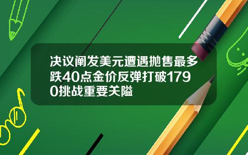 决议阐发美元遭遇抛售最多跌40点金价反弹打破1790挑战重要关隘