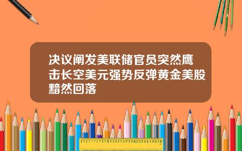 决议阐发美联储官员突然鹰击长空美元强势反弹黄金美股黯然回落
