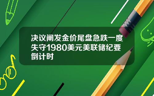 决议阐发金价尾盘急跌一度失守1980美元美联储纪要倒计时