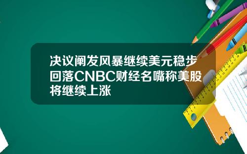 决议阐发风暴继续美元稳步回落CNBC财经名嘴称美股将继续上涨